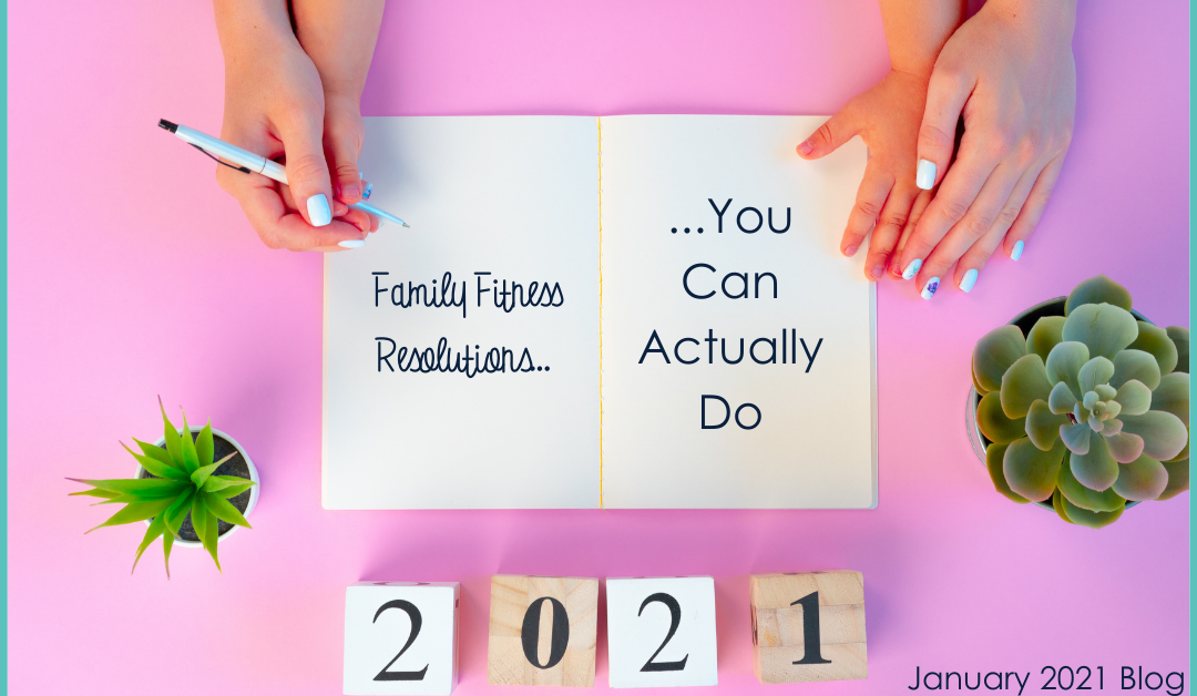 Family Fitness Resolutions You Can Actually Do – January 2021 Blog Post