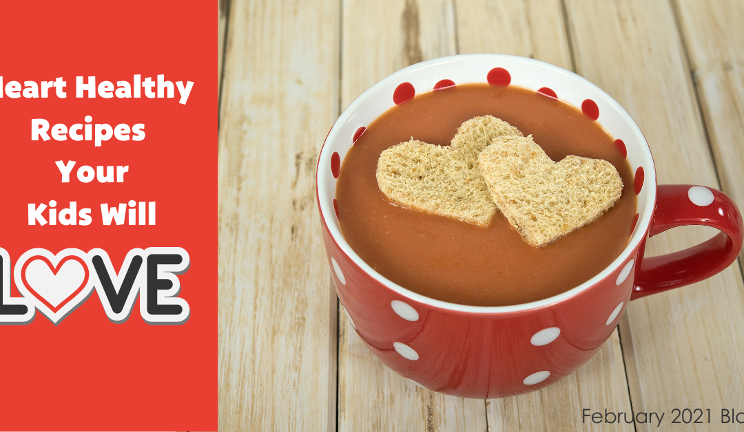 Heart Healthy Recipes Your Kids Will Love! – February 2021 Blog Post